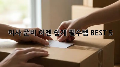 이사 준비, 이젠 쉽게! 필수템 BEST 5