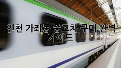 인천 가좌동 중고차 구매 완벽 가이드!