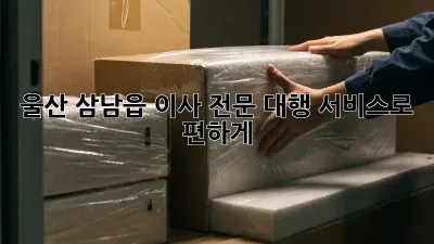 울산 삼남읍 이사? 전문 대행 서비스로 편하게!