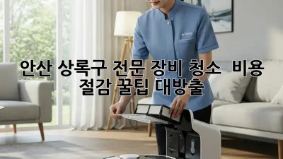 안산 상록구 전문 장비 청소 ✨ 비용 절감 꿀팁 대방출!