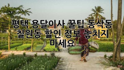 평택 용달이사 꿀팁🍯 동삭동 & 칠원동 할인 정보 놓치지 마세요! 🚚