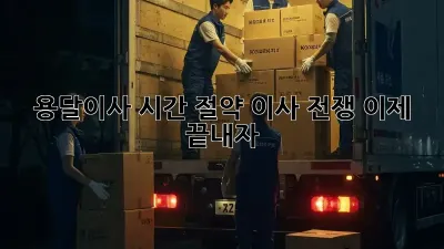 용달이사 시간 절약: 이사 전쟁, 이제 끝내자!